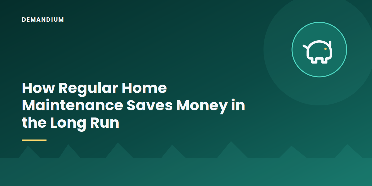 How Regular Home Maintenance Saves Money in the Long Run